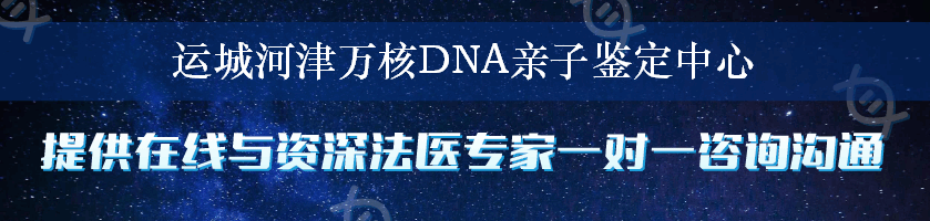 运城河津万核DNA亲子鉴定中心